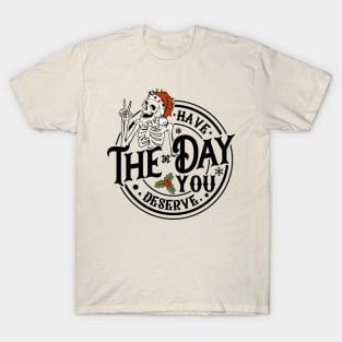 Have The Day You Deserve T-Shirt